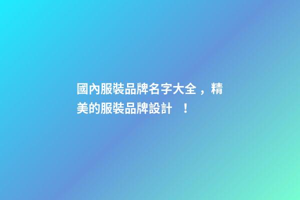 國內服裝品牌名字大全，精美的服裝品牌設計！